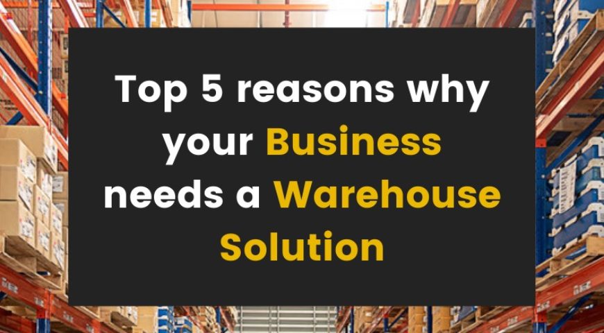 Top 5 reasons why your business needs a warehouse solution