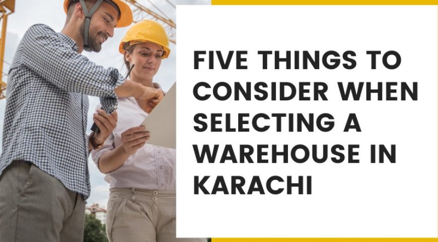 Five Things to Consider When Selecting a Warehouse in Karachi